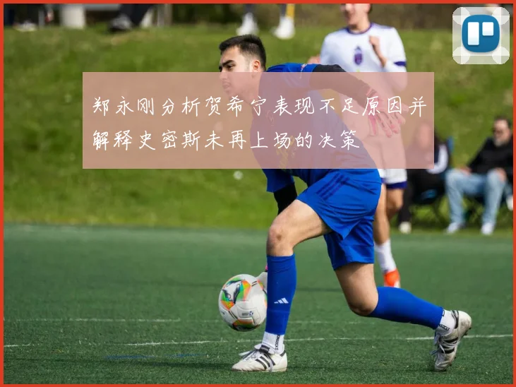 郑永刚分析贺希宁表现不足原因并解释史密斯未再上场的决策