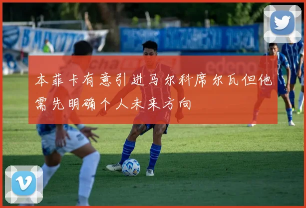 本菲卡有意引进马尔科席尔瓦但他需先明确个人未来方向