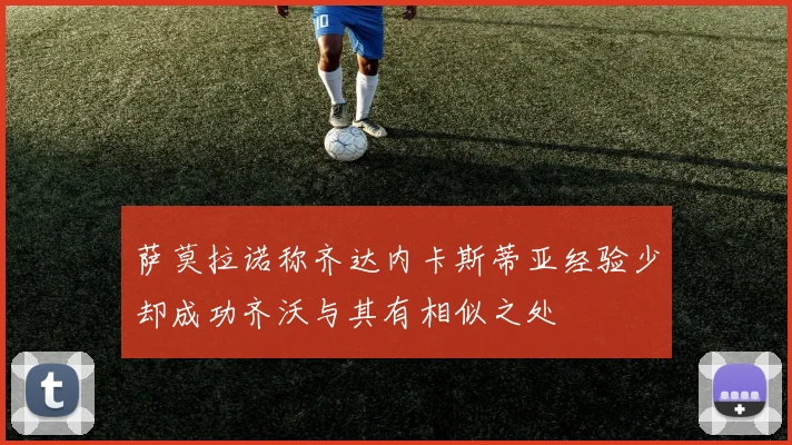 萨莫拉诺称齐达内卡斯蒂亚经验少却成功齐沃与其有相似之处