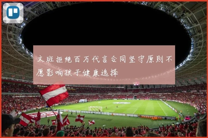 文班拒绝百万代言合同坚守原则不愿影响孩子健康选择